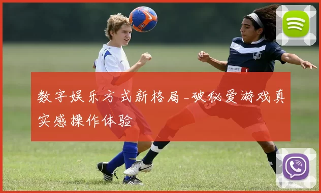 数字娱乐方式新格局_破秘爱游戏真实感操作体验