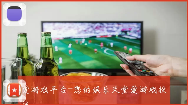 爱游戏平台-您的娱乐天堂爱游戏投注