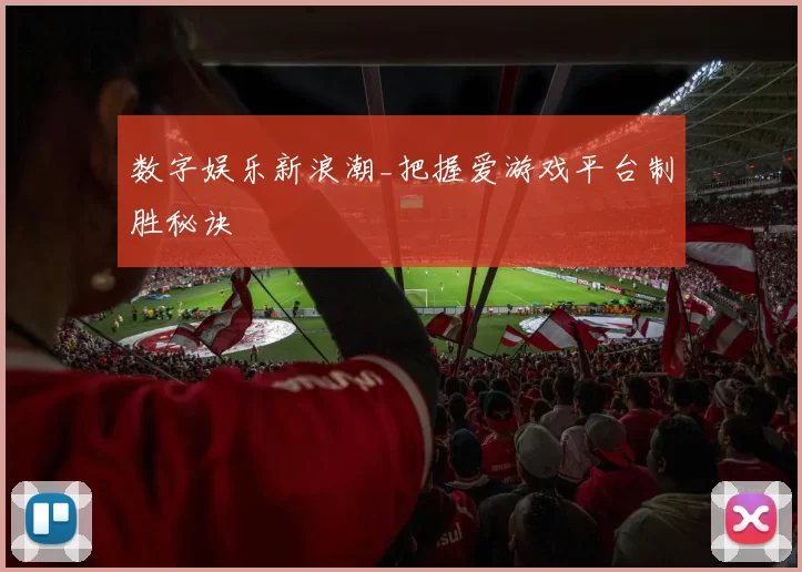 数字娱乐新浪潮_把握爱游戏平台制胜秘诀