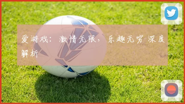 爱游戏：激情无限，乐趣无穷 深度解析