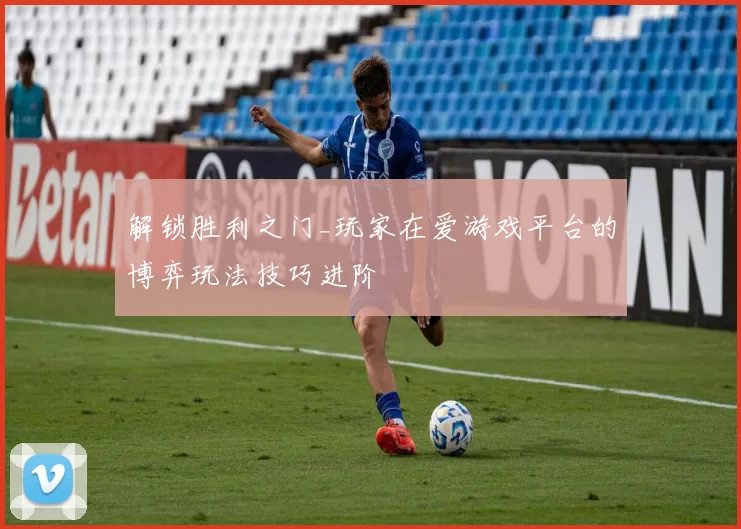 解锁胜利之门_玩家在爱游戏平台的博弈玩法技巧进阶