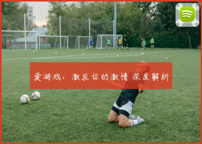 爱游戏，激发你的激情 深度解析