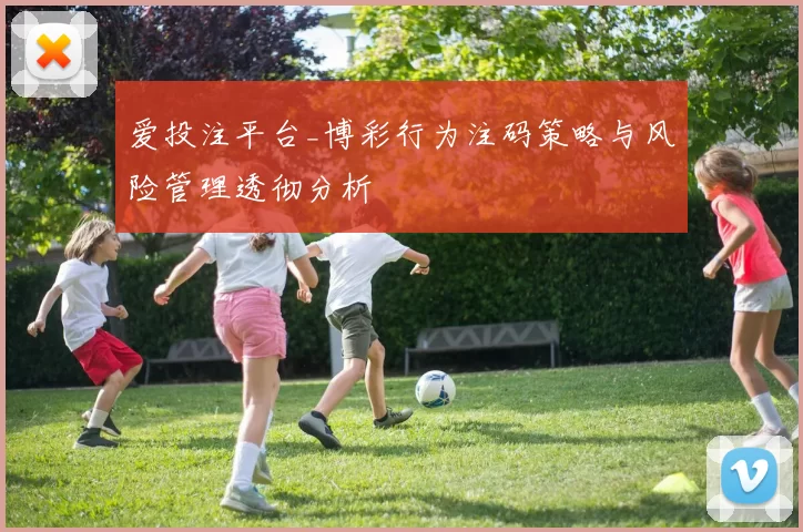 爱投注平台_博彩行为注码策略与风险管理透彻分析