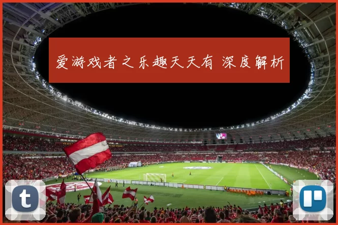 爱游戏者之乐趣天天有 深度解析