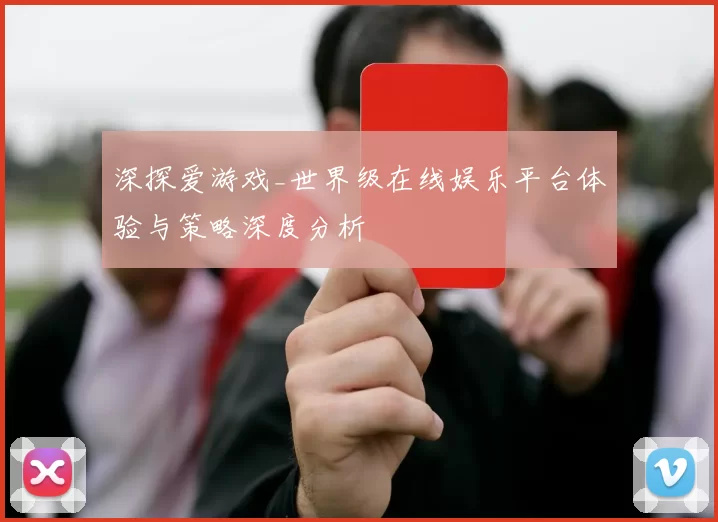 深探爱游戏_世界级在线娱乐平台体验与策略深度分析