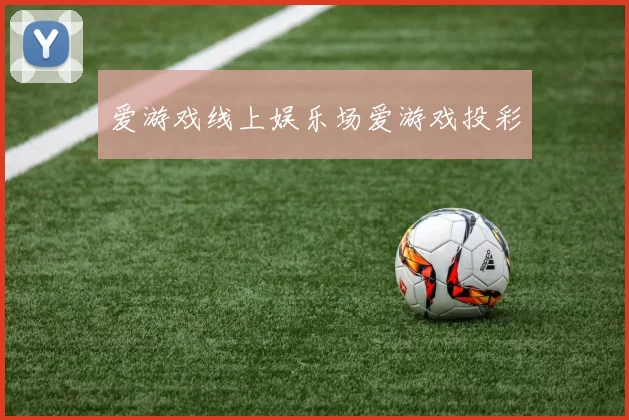 爱游戏线上娱乐场爱游戏投彩